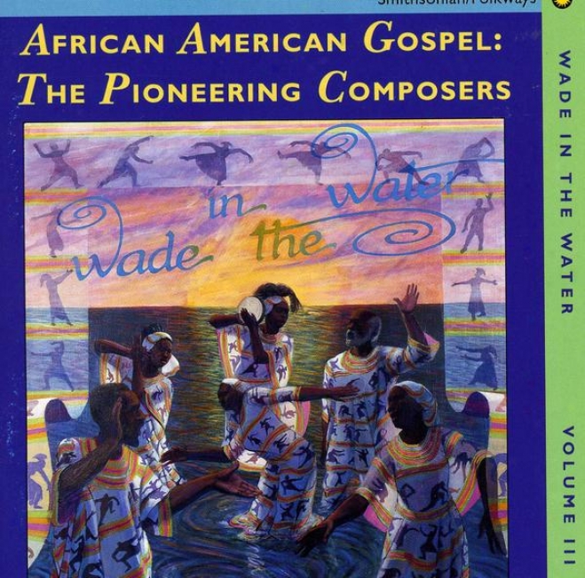 Wade In The Water, Vol. 3: African-american Gospel: The Pioneering Composers