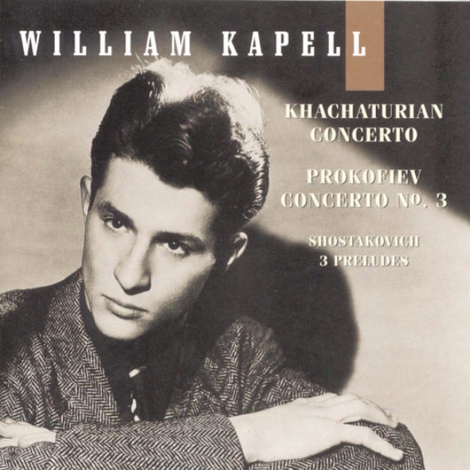 William Kapell Edition, Vol. 4: Khachaturian: Cohcerto; Prokofiev: Concerto No. 3; Shostakovich: 3 Preludes