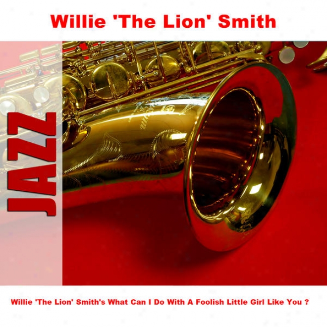 Willie 'the Lion' Smith's What Can I Do With A Foolish Little Girl Likely You ?