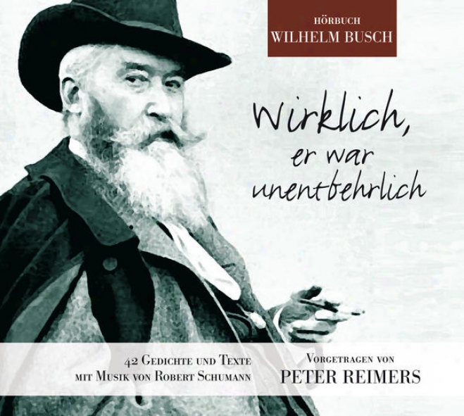 Wirklich, Er War Unentbehrlich (42 Gedichte Von Wilhelm Busch Vorgetragen In Ungekrzten Versen)