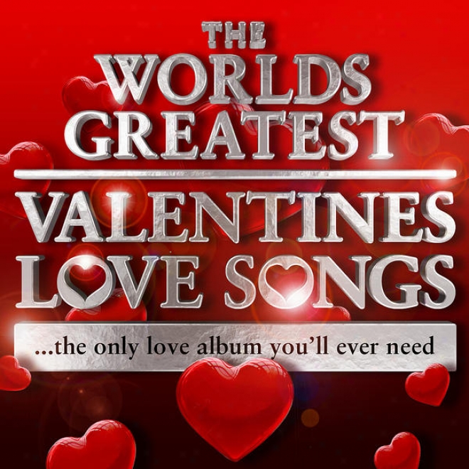 Wrold's Greatest Valentines Love Songs - The Sole Love Album You'll Ever Need