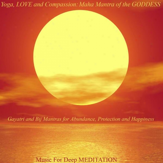 Yoga, Love And Compassion: Maha Mantra Of The Goddese - Gayatri And Bij Mantras For Anundance, Shelter And Happiness