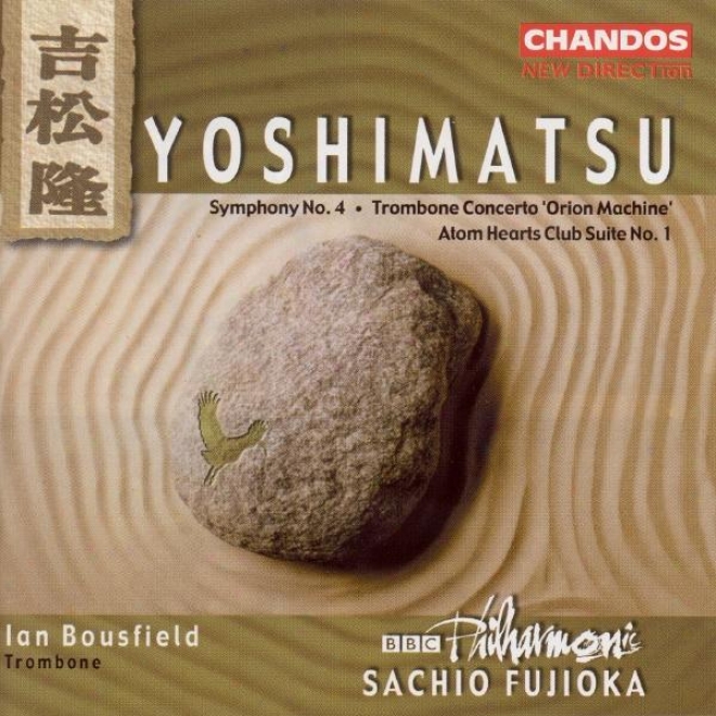 "yoshimatsu: Symphony Not at all. 4 / Trombone Concerto, ""orion Mchine"" / Atom Hearts Club Suite No. 1"